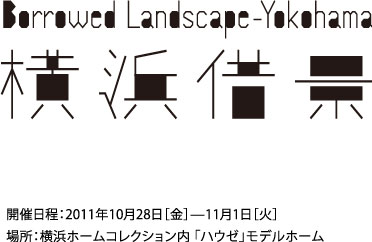 横 浜 借 景｜Borrowed Landscape –Yokohama 2011.10/28-11/1